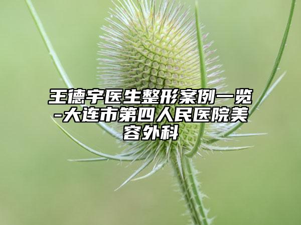 王德宇醫(yī)生整形案例一覽-大連市第四人民醫(yī)院美容外科