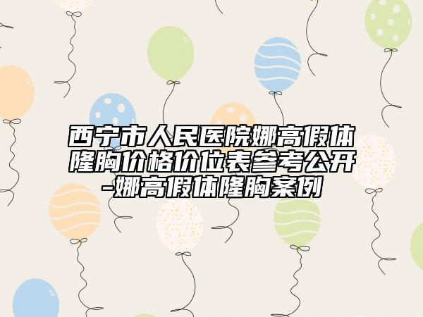 西寧市人民醫(yī)院娜高假體隆胸價(jià)格價(jià)位表參考公開-娜高假體隆胸案例
