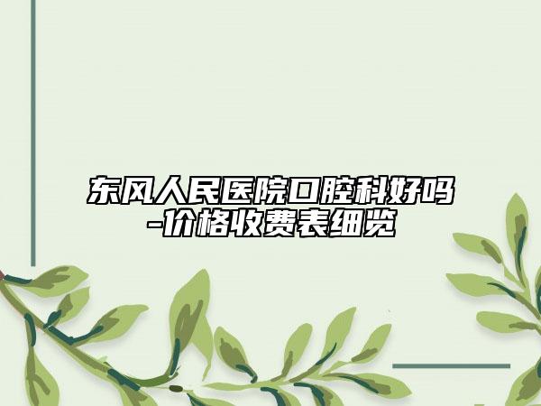 東風(fēng)人民醫(yī)院口腔科好嗎-價(jià)格收費(fèi)表細(xì)覽