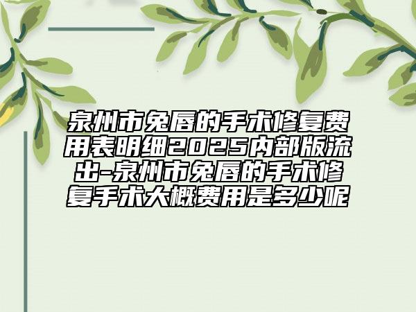泉州市兔唇的手術(shù)修復(fù)費用表明細(xì)2025內(nèi)部版流出-泉州市兔唇的手術(shù)修復(fù)手術(shù)大概費用是多少呢