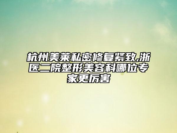 杭州美萊私密修復緊致,浙醫(yī)二院整形美容科哪位專家更厲害