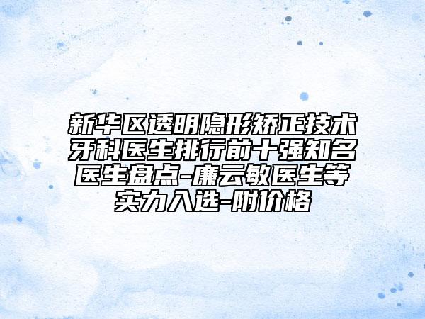 新華區(qū)透明隱形矯正技術(shù)牙科醫(yī)生排行前十強(qiáng)知名醫(yī)生盤(pán)點(diǎn)-廉云敏醫(yī)生等實(shí)力入選-附價(jià)格