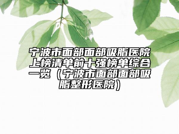 寧波市面部面部吸脂醫(yī)院上榜清單前十強(qiáng)榜單綜合一覽(寧波市面部面部吸脂整形醫(yī)院)