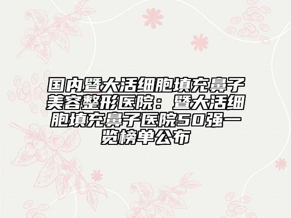 國(guó)內(nèi)暨大活細(xì)胞填充鼻子美容整形醫(yī)院：暨大活細(xì)胞填充鼻子醫(yī)院50強(qiáng)一覽榜單公布
