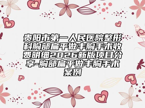 貴陽市第一人民醫(yī)院整形科胸部扁平做豐胸手術(shù)收費(fèi)明細(xì)2026新版項(xiàng)目分享-胸部扁平做豐胸手術(shù)案例