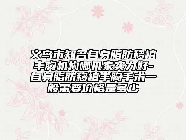 義烏市知名自身脂肪移植豐胸機(jī)構(gòu)哪幾家實(shí)力好-自身脂肪移植豐胸手術(shù)一般需要價(jià)格是多少