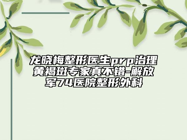 龍曉梅整形醫(yī)生prp治理黃褐斑專家真不錯(cuò)-解放軍74醫(yī)院整形外科