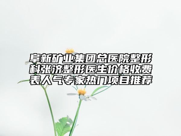 阜新礦業(yè)集團總醫(yī)院整形科張濟整形醫(yī)生價格收費表人氣專家熱門項目推薦