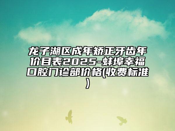 龍子湖區(qū)成年矯正牙齒年價目表2025-蚌埠幸?？谇婚T診部價格(收費標準)