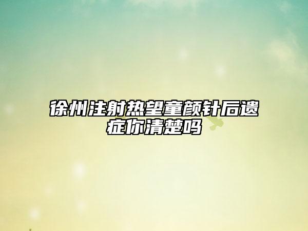 徐州注射熱望童顏針后遺癥你清楚嗎