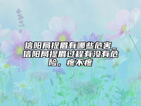 信陽局提眉有哪些危害_信陽局提眉過程有沒有危險(xiǎn)，疼不疼