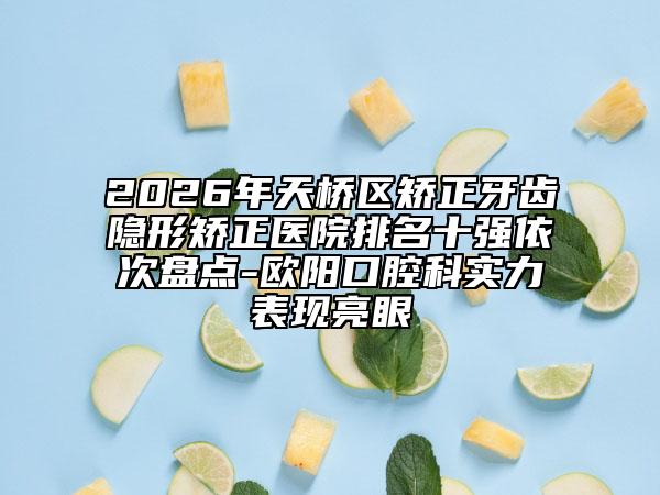 2026年天橋區(qū)矯正牙齒隱形矯正醫(yī)院排名十強(qiáng)依次盤點(diǎn)-歐陽口腔科實(shí)力表現(xiàn)亮眼
