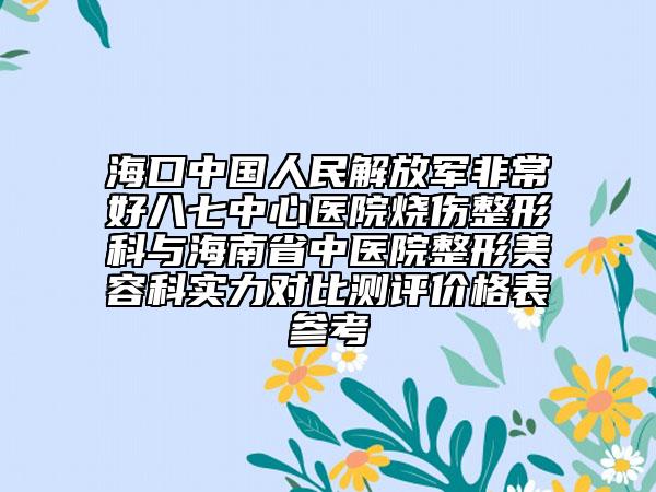 海口中國人民解放軍非常好八七中心醫(yī)院燒傷整形科與海南省中醫(yī)院整形美容科實力對比測評價格表參考