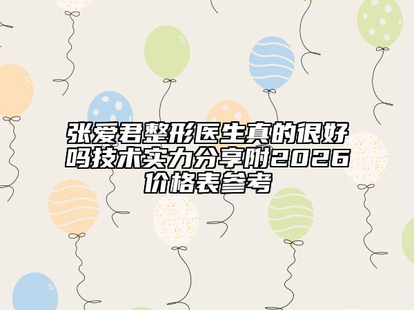 張愛君整形醫(yī)生真的很好嗎技術(shù)實(shí)力分享附2026價(jià)格表參考