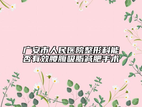 廣安市人民醫(yī)院整形科能否有效腰腹吸脂減肥手術(shù)