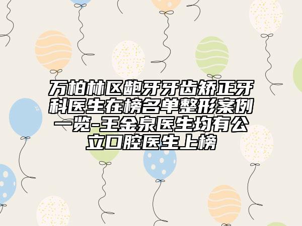 萬柏林區(qū)齙牙牙齒矯正牙科醫(yī)生在榜名單整形案例一覽-王金泉醫(yī)生均有公立口腔醫(yī)生上榜