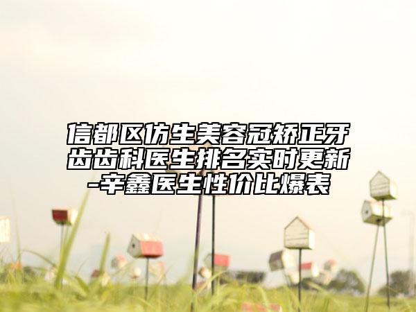 信都區(qū)仿生美容冠矯正牙齒齒科醫(yī)生排名實時更新-辛鑫醫(yī)生性價比爆表