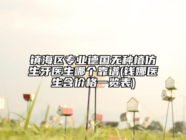 鎮(zhèn)海區(qū)專業(yè)德國無種植仿生牙醫(yī)生哪個靠譜(錢娜醫(yī)生含價格一覽表)