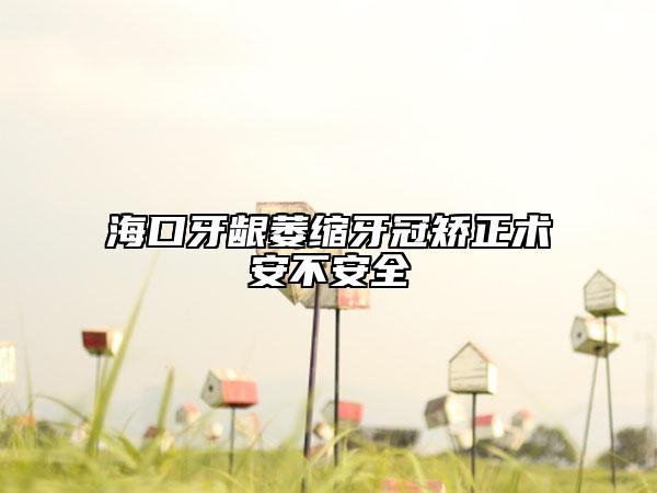 ?？谘例l萎縮牙冠矯正術安不安全