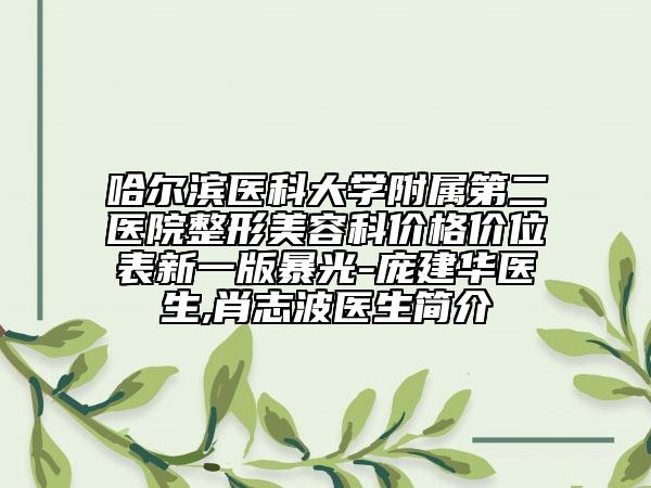 哈爾濱醫(yī)科大學(xué)附屬第二醫(yī)院整形美容科價(jià)格價(jià)位表新一版暴光-龐建華醫(yī)生,肖志波醫(yī)生簡(jiǎn)介