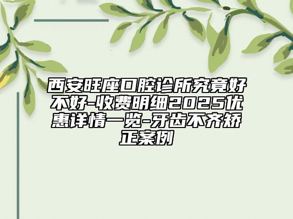 西安旺座口腔診所究竟好不好-收費(fèi)明細(xì)2025優(yōu)惠詳情一覽-牙齒不齊矯正案例