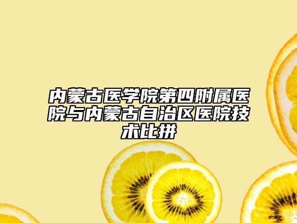內(nèi)蒙古醫(yī)學(xué)院第四附屬醫(yī)院與內(nèi)蒙古自治區(qū)醫(yī)院技術(shù)比拼