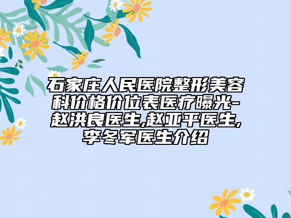 石家莊人民醫(yī)院整形美容科價格價位表醫(yī)療曝光-趙洪良醫(yī)生,趙亞平醫(yī)生,李冬軍醫(yī)生介紹