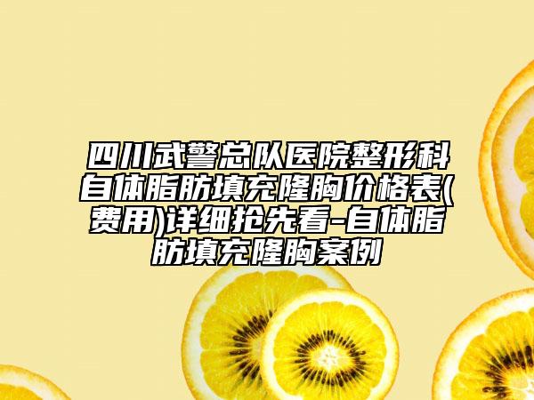 四川武警總隊醫(yī)院整形科自體脂肪填充隆胸價格表(費用)詳細搶先看-自體脂肪填充隆胸案例