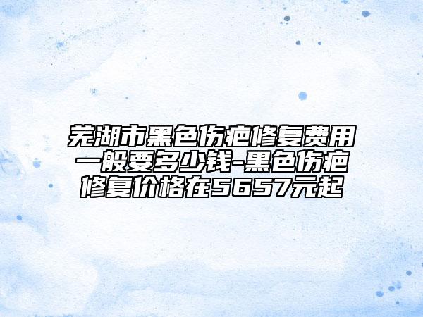 蕪湖市黑色傷疤修復費用一般要多少錢-黑色傷疤修復價格在5657元起