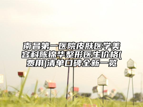 南昌第一醫(yī)院皮膚醫(yī)學美容科陳錦華整形醫(yī)生價格(費用)清單口碑全新一覽