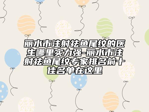 麗水市注射祛魚尾紋的醫(yī)生哪里實力強-麗水市注射祛魚尾紋專家排名前十佳名單在這里