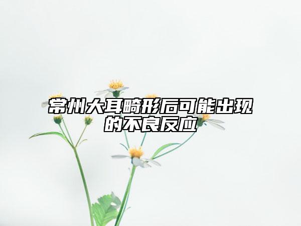 常州大耳畸形后可能出現(xiàn)的不良反應(yīng)