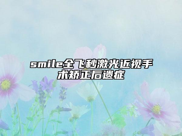 smile全飛秒激光近視手術(shù)矯正后遺癥