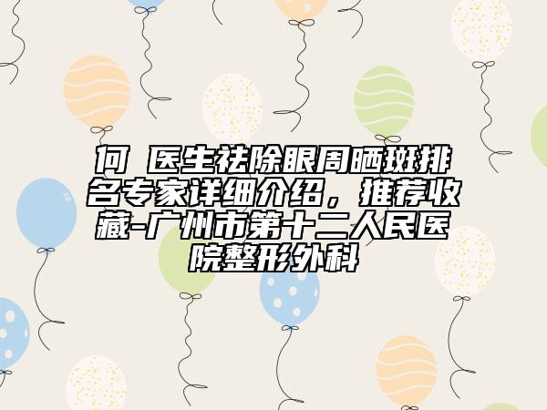 何犇醫(yī)生祛除眼周曬斑排名專家詳細介紹,推薦收藏-廣州市第十二人民醫(yī)院整形外科