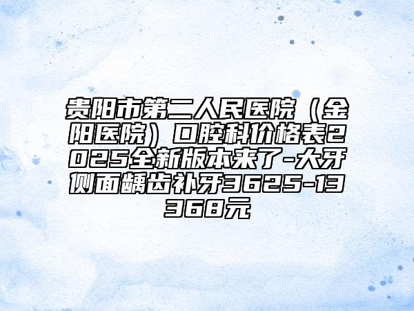 貴陽市第二人民醫(yī)院(金陽醫(yī)院)口腔科價格表2025全新版本來了-大牙側(cè)面齲齒補(bǔ)牙3625-13368元