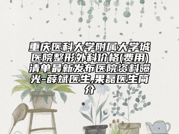 重慶醫(yī)科大學附屬大學城醫(yī)院整形外科價格(費用)清單最新發(fā)布醫(yī)院資料曝光-薛斌醫(yī)生,果磊醫(yī)生簡介