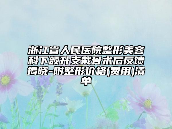浙江省人民醫(yī)院整形美容科下頜升支截骨術(shù)后反饋揭曉-附整形價格(費(fèi)用)清單