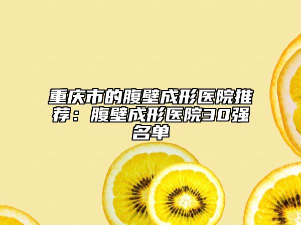 重慶市的腹壁成形醫(yī)院推薦:腹壁成形醫(yī)院30強(qiáng)名單