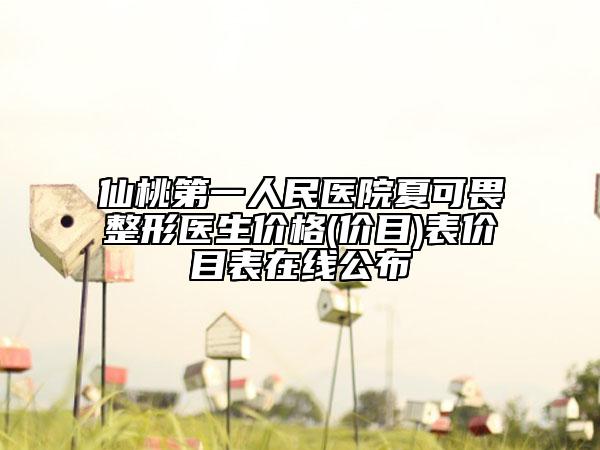 仙桃第一人民醫(yī)院夏可畏整形醫(yī)生價格(價目)表價目表在線公布