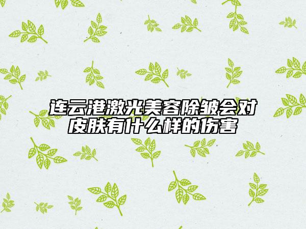 連云港激光美容除皺會對皮膚有什么樣的傷害