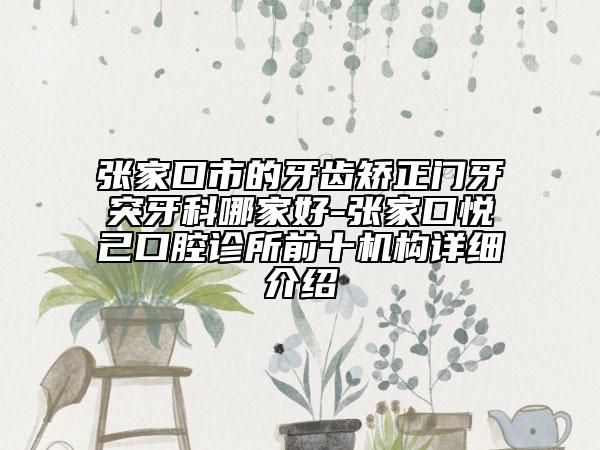 張家口市的牙齒矯正門牙突牙科哪家好-張家口悅己口腔診所前十機構(gòu)詳細介紹