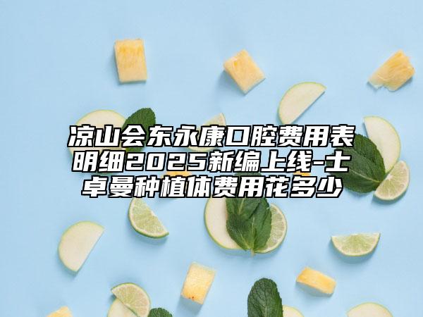 涼山會東永康口腔費用表明細2025新編上線-士卓曼種植體費用花多少