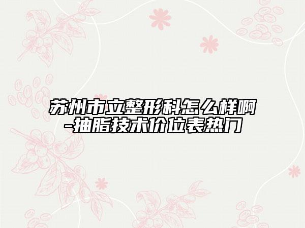 蘇州市立整形科怎么樣啊-抽脂技術價位表熱門