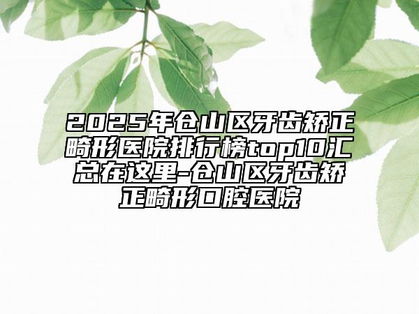 2025年倉(cāng)山區(qū)牙齒矯正畸形醫(yī)院排行榜top10匯總在這里-倉(cāng)山區(qū)牙齒矯正畸形口腔醫(yī)院