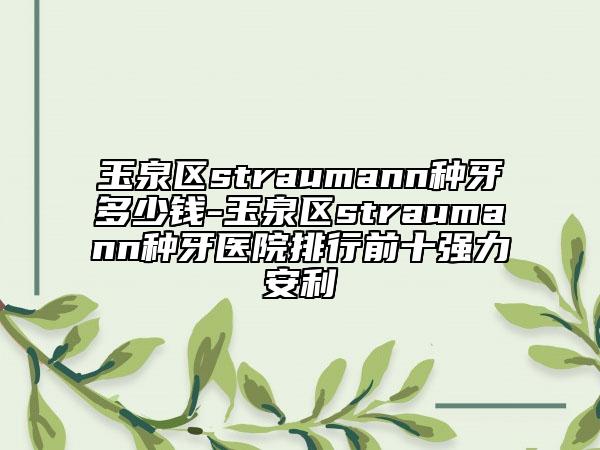 玉泉區(qū)straumann種牙多少錢-玉泉區(qū)straumann種牙醫(yī)院排行前十強(qiáng)力安利