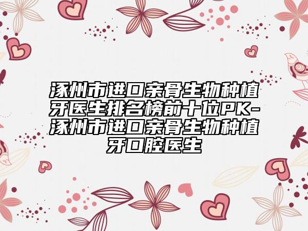 涿州市進口親骨生物種植牙醫(yī)生排名榜前十位PK-涿州市進口親骨生物種植牙口腔醫(yī)生