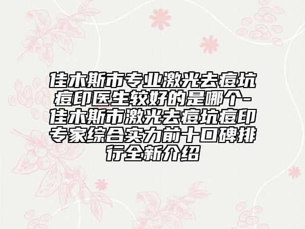 佳木斯市專業(yè)激光去痘坑痘印醫(yī)生較好的是哪個-佳木斯市激光去痘坑痘印專家綜合實力前十口碑排行全新介紹