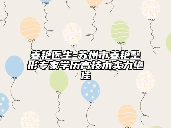 姜艷醫(yī)生-蘇州市姜艷整形專家學(xué)歷高技術(shù)實(shí)力絕佳