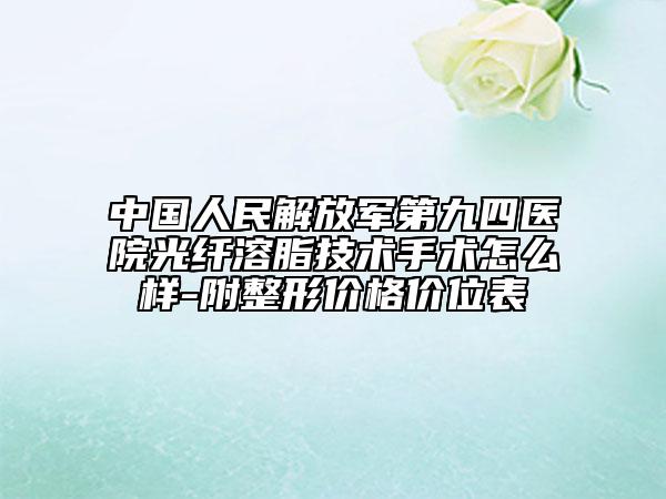 中國人民解放軍第九四醫(yī)院光纖溶脂技術手術怎么樣-附整形價格價位表