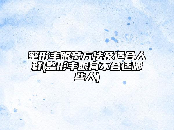 整形豐眼窩方法及適合人群(整形豐眼窩不合適哪些人)